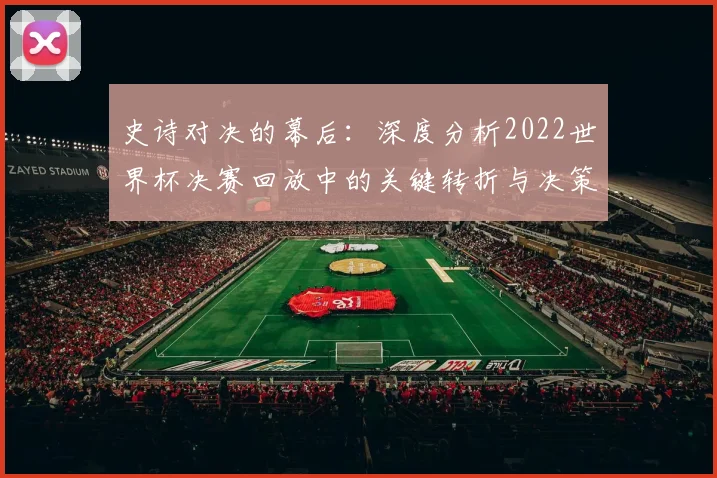 史诗对决的幕后：深度分析2022世界杯决赛回放中的关键转折与决策