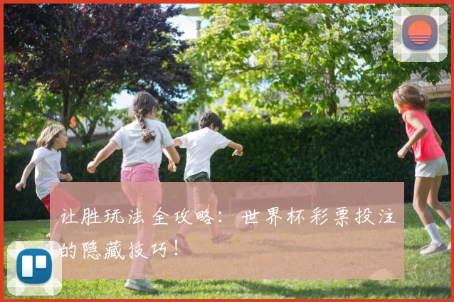 让胜玩法全攻略：世界杯彩票投注的隐藏技巧！