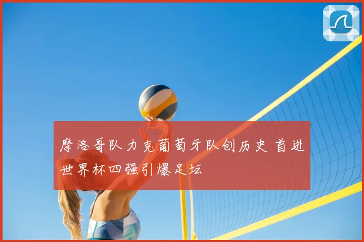 摩洛哥队力克葡萄牙队创历史 首进世界杯四强引爆足坛