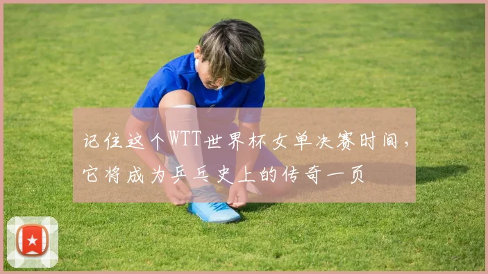 记住这个WTT世界杯女单决赛时间，它将成为乒乓史上的传奇一页