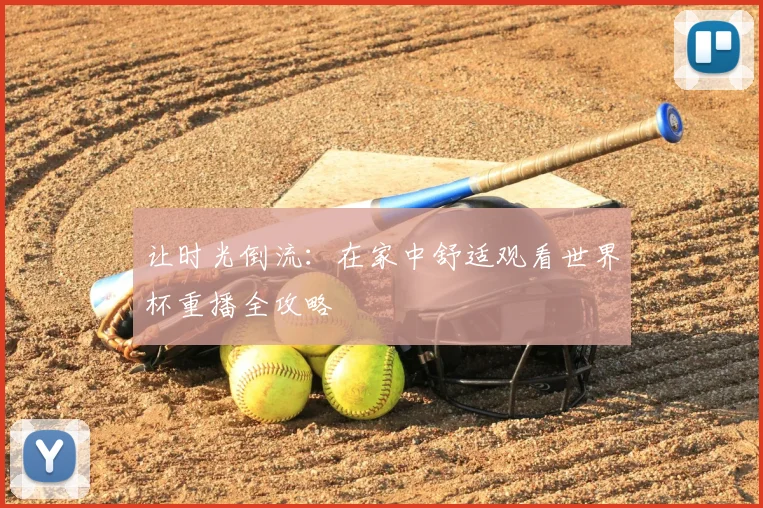 让时光倒流：在家中舒适观看世界杯重播全攻略
