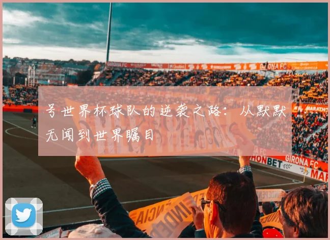 号世界杯球队的逆袭之路：从默默无闻到世界瞩目