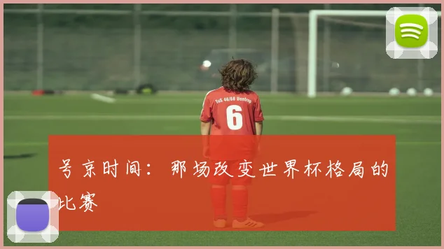 号京时间：那场改变世界杯格局的比赛