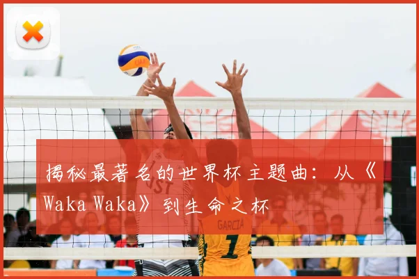 揭秘最著名的世界杯主题曲:从《Waka Waka》到生命之杯