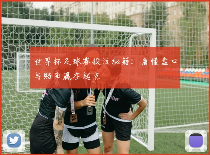 世界杯足球赛投注秘籍：看懂盘口与赔率赢在起点
