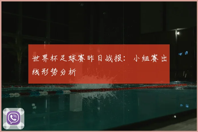 世界杯足球赛昨日战报：小组赛出线形势分析