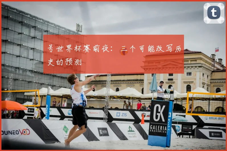 号世界杯赛前夜：三个可能改写历史的预测