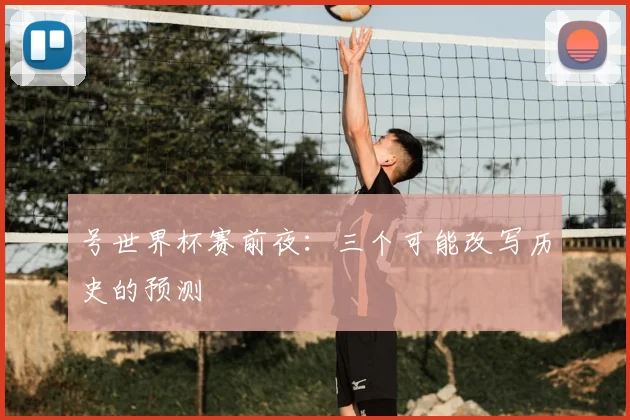 号世界杯赛前夜：三个可能改写历史的预测
