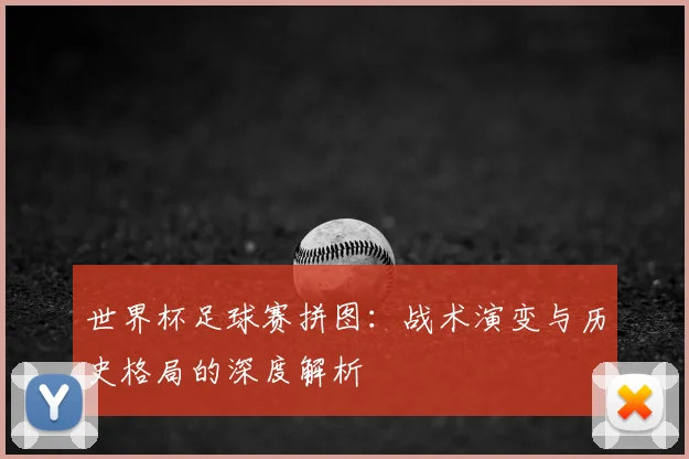 世界杯足球赛拼图：战术演变与历史格局的深度解析