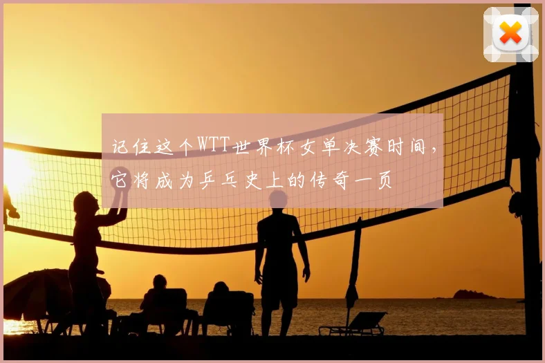 记住这个WTT世界杯女单决赛时间，它将成为乒乓史上的传奇一页
