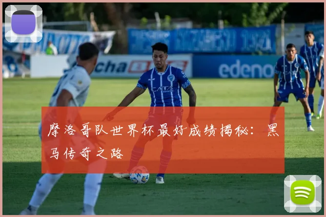摩洛哥队世界杯最好成绩揭秘：黑马传奇之路